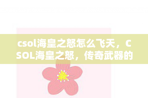 csol海皇之怒怎么飞天，CSOL海皇之怒，传奇武器的诞生与影响