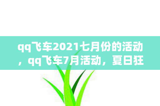 qq飞车2021七月份的活动，qq飞车7月活动，夏日狂欢，惊喜连连！