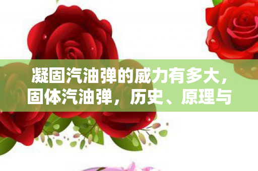 凝固汽油弹的威力有多大，固体汽油弹，历史、原理与军事应用