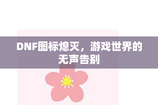 DNF图标熄灭，游戏世界的无声告别