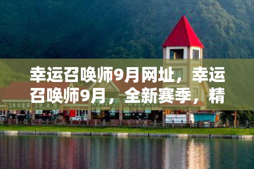 幸运召唤师9月网址，幸运召唤师9月，全新赛季，精彩不断！