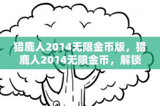 猎鹿人2014无限金币版，猎鹿人2014无限金币，解锁财富新境界
