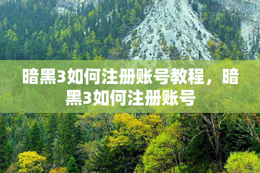 暗黑3如何注册账号教程，暗黑3如何注册账号