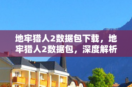 地牢猎人2数据包下载，地牢猎人2数据包，深度解析游戏数据包的奥秘