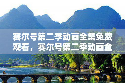 赛尔号第二季动画全集免费观看，赛尔号第二季动画全集，探索宇宙的奇妙冒险