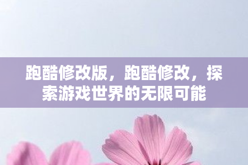 跑酷修改版，跑酷修改，探索游戏世界的无限可能