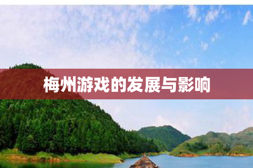 梅州游戏的发展与影响