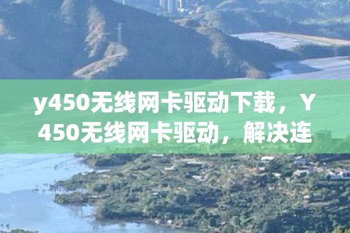 y450无线网卡驱动下载，Y450无线网卡驱动，解决连接问题的关键