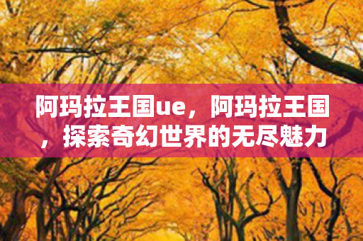 阿玛拉王国ue，阿玛拉王国，探索奇幻世界的无尽魅力