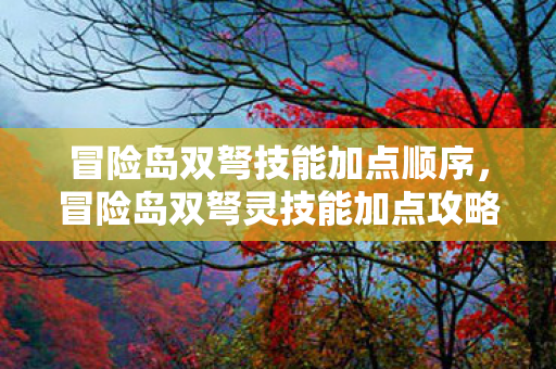 冒险岛双弩技能加点顺序，冒险岛双弩灵技能加点攻略