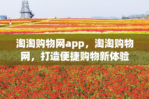 淘淘购物网app，淘淘购物网，打造便捷购物新体验