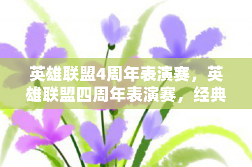 英雄联盟4周年表演赛，英雄联盟四周年表演赛，经典再现，荣耀再燃