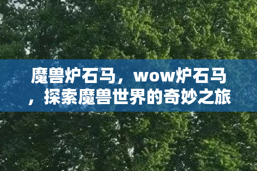 魔兽炉石马，wow炉石马，探索魔兽世界的奇妙之旅