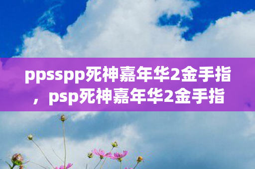 ppsspp死神嘉年华2金手指，psp死神嘉年华2金手指，解锁无限可能的冒险之旅