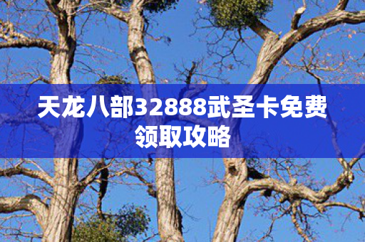 天龙八部32888武圣卡免费领取攻略