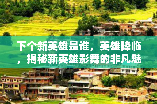 下个新英雄是谁，英雄降临，揭秘新英雄影舞的非凡魅力