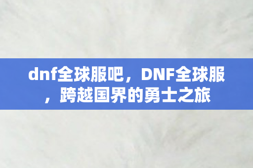 dnf全球服吧，DNF全球服，跨越国界的勇士之旅