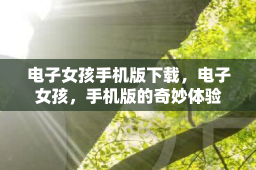 电子女孩手机版下载，电子女孩，手机版的奇妙体验