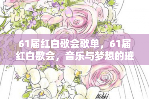 61届红白歌会歌单，61届红白歌会，音乐与梦想的璀璨盛宴