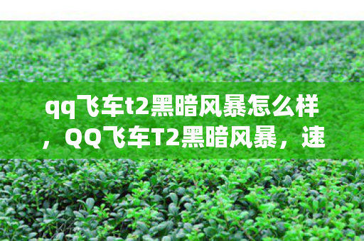 qq飞车t2黑暗风暴怎么样，QQ飞车T2黑暗风暴，速度与激情的完美结合