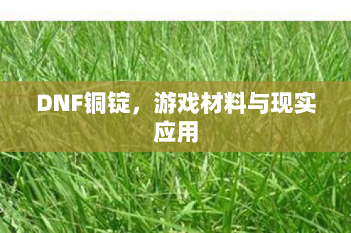 DNF铜锭，游戏材料与现实应用