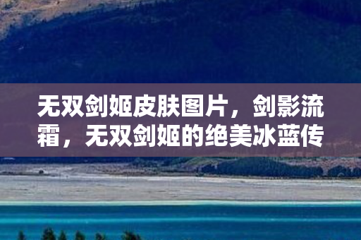 无双剑姬皮肤图片，剑影流霜，无双剑姬的绝美冰蓝传说