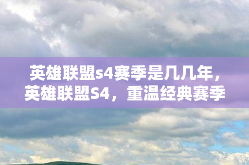 英雄联盟s4赛季是几几年，英雄联盟S4，重温经典赛季，回忆与荣耀并存