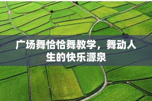 广场舞恰恰舞教学，舞动人生的快乐源泉