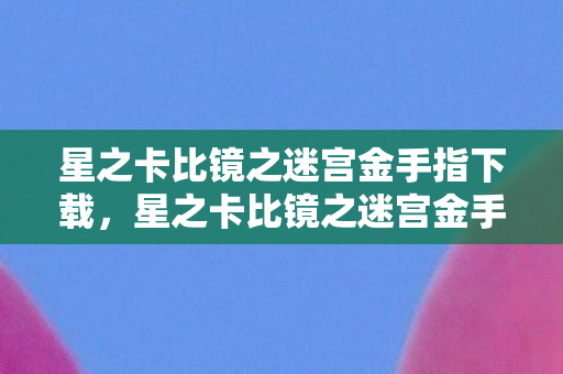 星之卡比镜之迷宫金手指下载，星之卡比镜之迷宫金手指，解锁游戏新境界的神奇工具