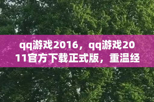 qq游戏2016，qq游戏2011官方下载正式版，重温经典，畅享无限乐趣