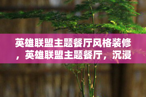 英雄联盟主题餐厅风格装修，英雄联盟主题餐厅，沉浸式体验，尽享游戏盛宴