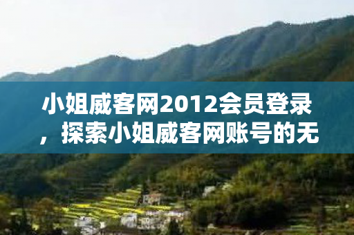 小姐威客网2012会员登录，探索小姐威客网账号的无限可能，创意与机遇的交汇点