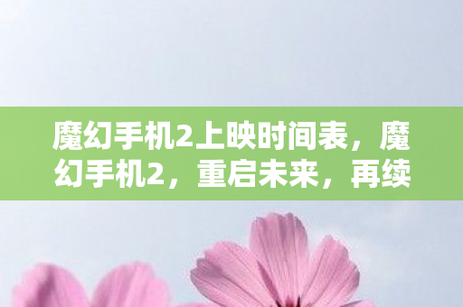 魔幻手机2上映时间表，魔幻手机2，重启未来，再续经典