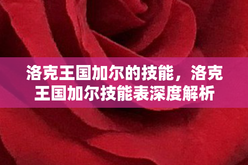洛克王国加尔的技能，洛克王国加尔技能表深度解析