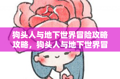 狗头人与地下世界冒险攻略攻略，狗头人与地下世界冒险攻略