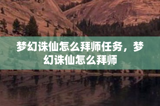 梦幻诛仙怎么拜师任务，梦幻诛仙怎么拜师