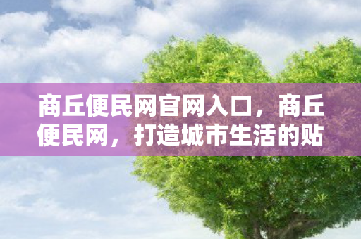 商丘便民网官网入口，商丘便民网，打造城市生活的贴心助手