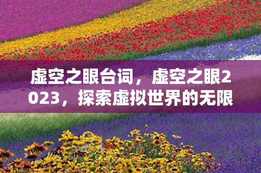 虚空之眼台词，虚空之眼2023，探索虚拟世界的无限可能