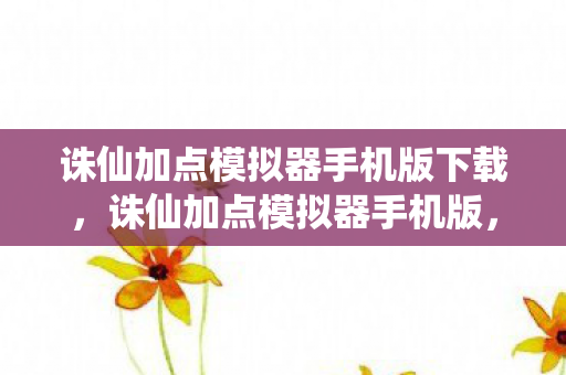 诛仙加点模拟器手机版下载，诛仙加点模拟器手机版，打造个性化角色，畅游仙侠世界