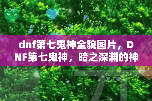 dnf第七鬼神全貌图片，DNF第七鬼神，暗之深渊的神秘存在