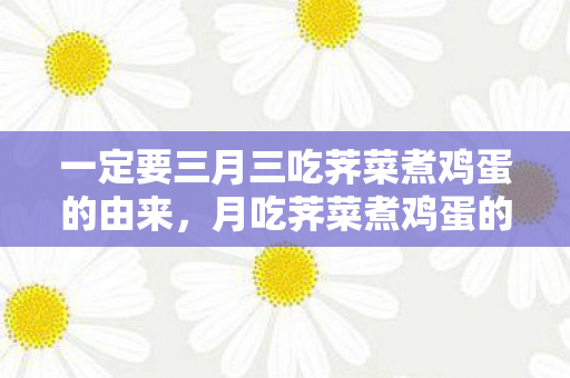 一定要三月三吃荠菜煮鸡蛋的由来，月吃荠菜煮鸡蛋的由来
