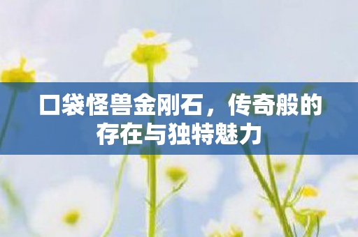 口袋怪兽金刚石，传奇般的存在与独特魅力