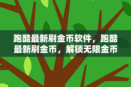 跑酷最新刷金币软件，跑酷最新刷金币，解锁无限金币，畅享游戏新体验