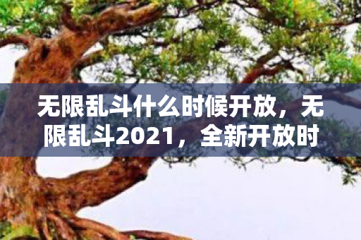 无限乱斗什么时候开放，无限乱斗2021，全新开放时间揭晓，畅享游戏盛宴