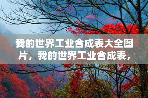 我的世界工业合成表大全图片，我的世界工业合成表，打造高效生产链的秘诀