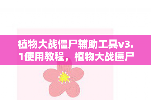 植物大战僵尸辅助工具v3.1使用教程，植物大战僵尸辅助工具v3.1，提升游戏体验的实用工具