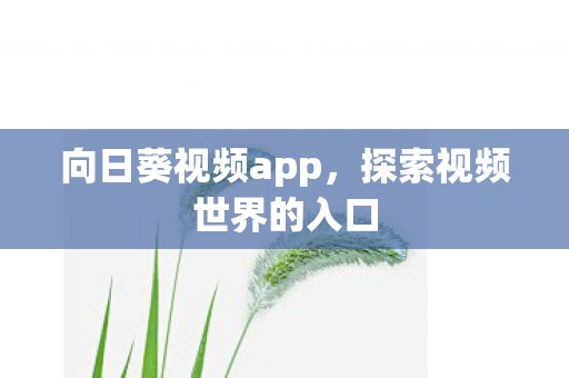 向日葵视频app,探索视频世界的入口 向日葵视频app,探索视频世界的入口