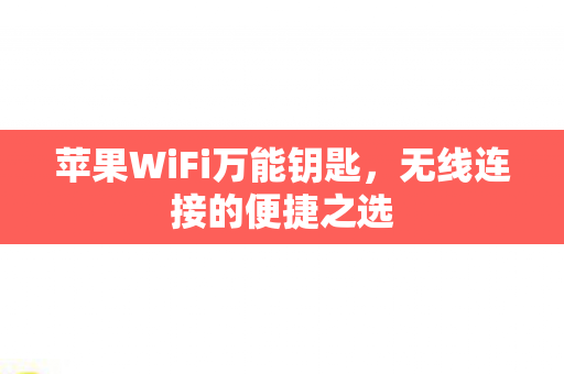 苹果WiFi万能钥匙，无线连接的便捷之选