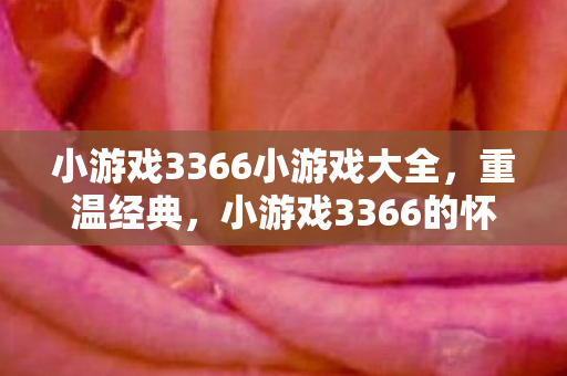 小游戏3366小游戏大全，重温经典，小游戏3366的怀旧时光