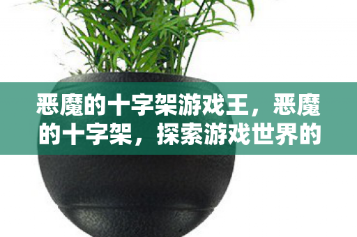 恶魔的十字架游戏王，恶魔的十字架，探索游戏世界的神秘魅力